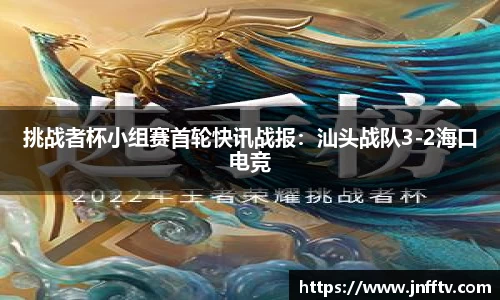 挑战者杯小组赛首轮快讯战报：汕头战队3-2海口电竞